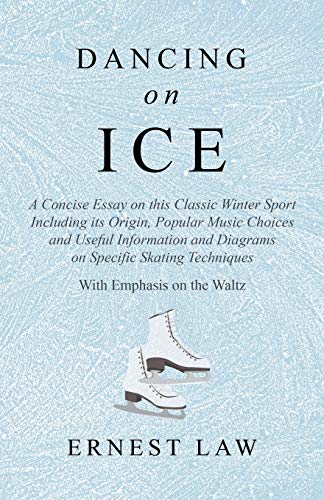 Dancing on Ice: A Concise Essay on this Classic Winter Sport Including its Origin, Popular Music Choices and Useful Information and Diagrams on Specific Skating Techniques - With Emphasis on the Waltz