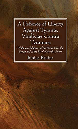 A Defence of Liberty Against Tyrants, Vindiciae Contra Tyrannos: Of the Lawful Power of the Prince Over the People and of the People Over the Prince