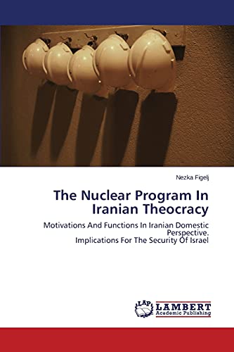 The Nuclear Program In Iranian Theocracy: Motivations And Functions In Iranian Domestic Perspective. Implications For The Security Of Israel