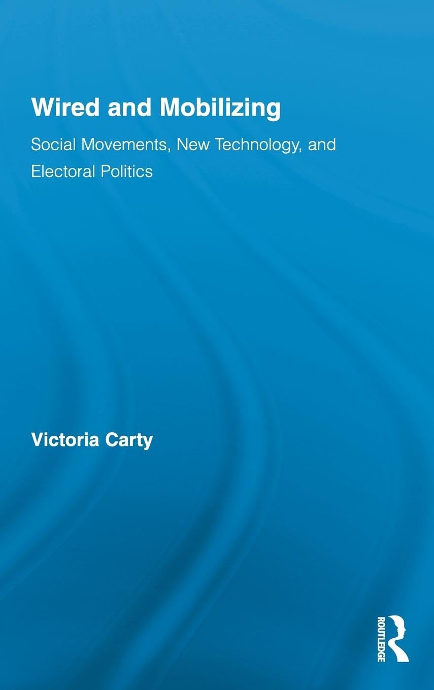 Wired and Mobilizing: Social Movements, New Technology, and Electoral Politics (Routledge Studies in Science, Technology and Society, 13, Band 13)