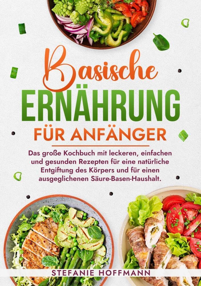 Basische Ernährung für Anfänger: Das große Kochbuch mit leckeren, einfachen und gesunden Rezepten für eine natürliche Entgiftung des Körpers und für einen ausgeglichenen Säure-Basen-Haushalt.