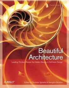 Beautiful Architecture: Leading Thinkers Reveal the Hidden Beauty in Software Design