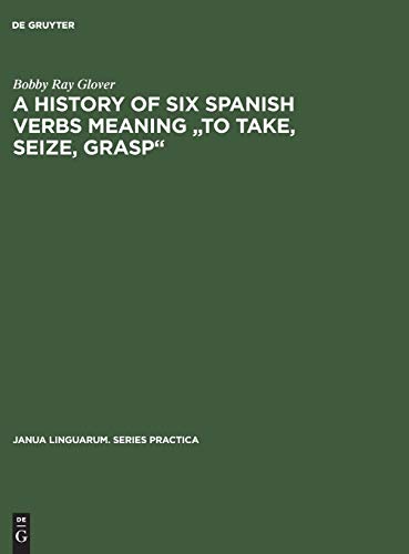 A history of six Spanish verbs meaning to take, seize, grasp (Janua Linguarum. Series Practica, 109, Band 109)