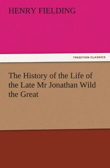 The History of the Life of the Late Mr Jonathan Wild the Great (TREDITION CLASSICS)