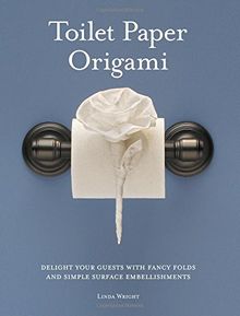 Toilet Paper Origami: Delight Your Guests with Fancy Folds and Simple Surface Embellishments