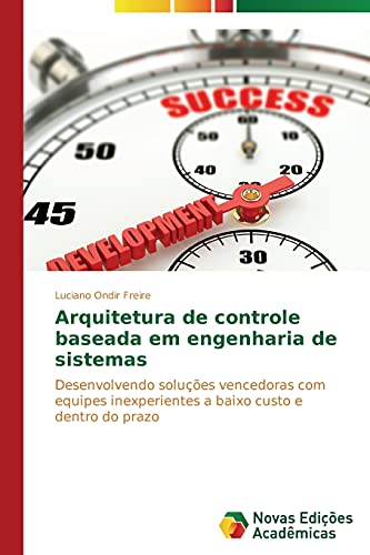 Arquitetura de controle baseada em engenharia de sistemas: Desenvolvendo soluções vencedoras com equipes inexperientes a baixo custo e dentro do prazo