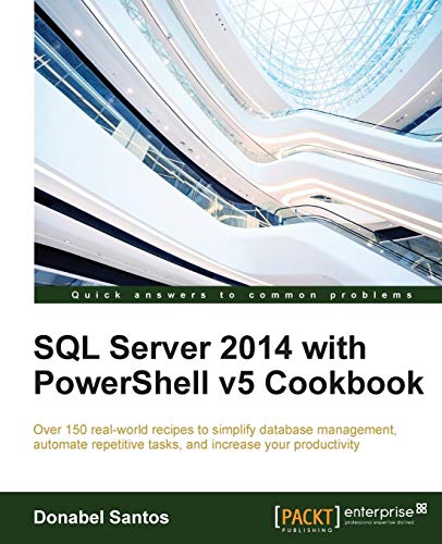 SQL Server 2014 with PowerShell v5 Cookbook: Over 150 real-world recipes to simplify database management, automate repetitive tasks, and enhance your productivity (English Edition)