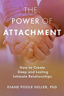 The Power of Attachment: How to Create Deep and Lasting Intimate Relationships