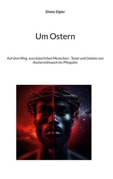 Um Ostern: Auf dem Weg zum österlichen Menschen - Texte und Gebete von Aschermittwoch bis Pfingsten