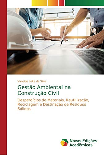 Gestão Ambiental na Construção Civil: Desperdícios de Materiais, Reutilização, Reciclagem e Destinação de Resíduos Sólidos