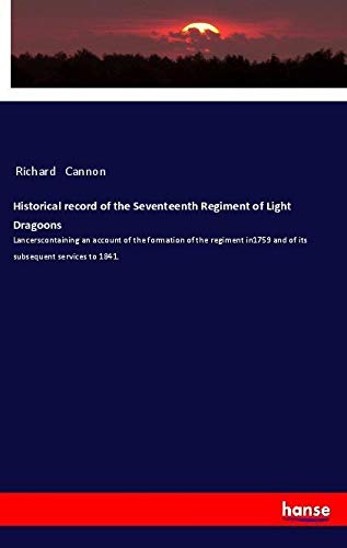 Historical record of the Seventeenth Regiment of Light Dragoons: Lancerscontaining an account of the formation of the regiment in1759 and of its subsequent services to 1841.