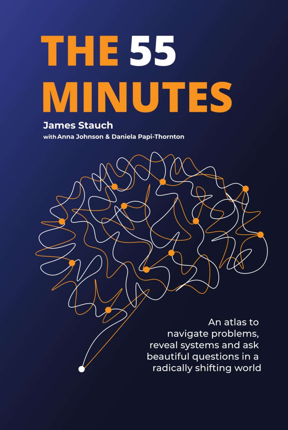 James Stauch The 55 Minutes, An Atlas To Navigate Problems, Reveal Systems, And Ask Beautiful Questions In A Radically Shifting World