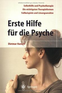 Erste Hilfe für die Psyche: Selbsthilfe und Psychotherapie. Die wichtigsten Therapieformen. Fallbeispiele und Lösungsansätze