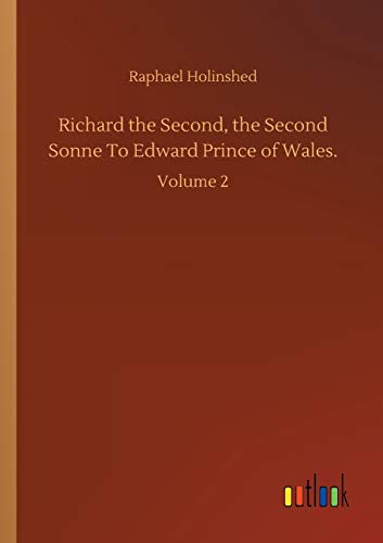 Richard the Second, the Second Sonne To Edward Prince of Wales.: Volume 2
