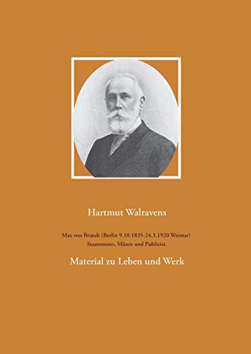 Max von Brandt (Berlin 9.10.1835-24.3.1920 Weimar) Staatsmann, Mäzen und Publizist.: Material zu Leben und Werk