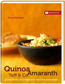 Quinoa, Amaranth, Teff & Co: glutenfreie und vegetarische Genussrezepte