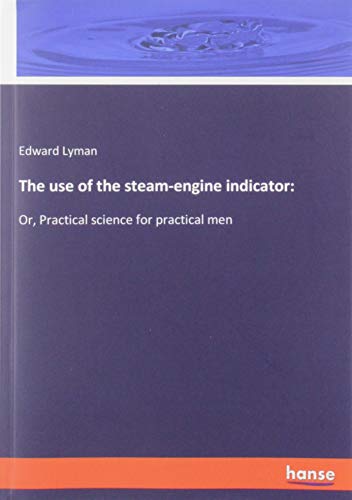 The use of the steam-engine indicator:: Or, Practical science for practical men