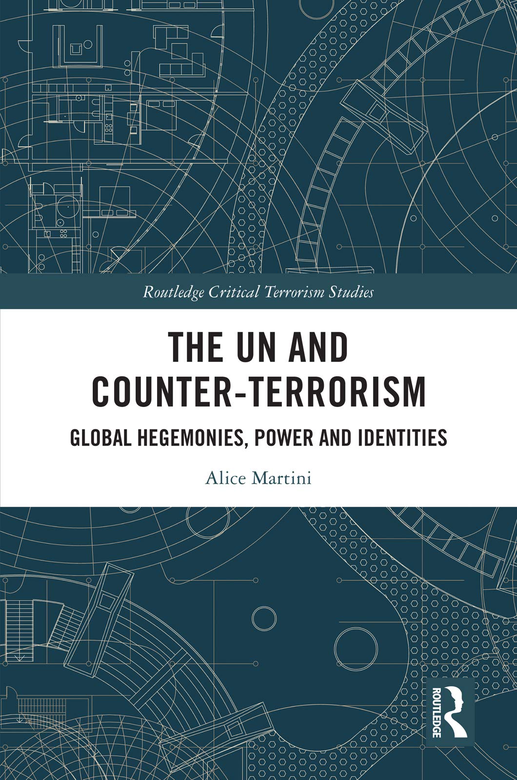 The UN and Counter-Terrorism: Global Hegemonies, Power and Identities (Routledge Critical Terrorism Studies)