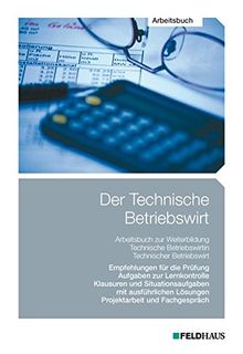 Der Technische Betriebswirt / Der Technische Betriebswirt - Arbeitsbuch: Empfehlungen für die Prüfung, Aufgaben zur Lernkontrolle, Klausuren und ... Lösungen, Projektarbeit und Fachgespräch