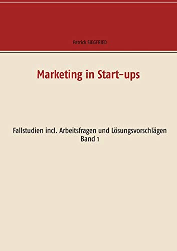Marketing in Start-ups: Fallstudien incl. Arbeitsfragen und Lösungsvorschlägen Band 1 (Business Cases)