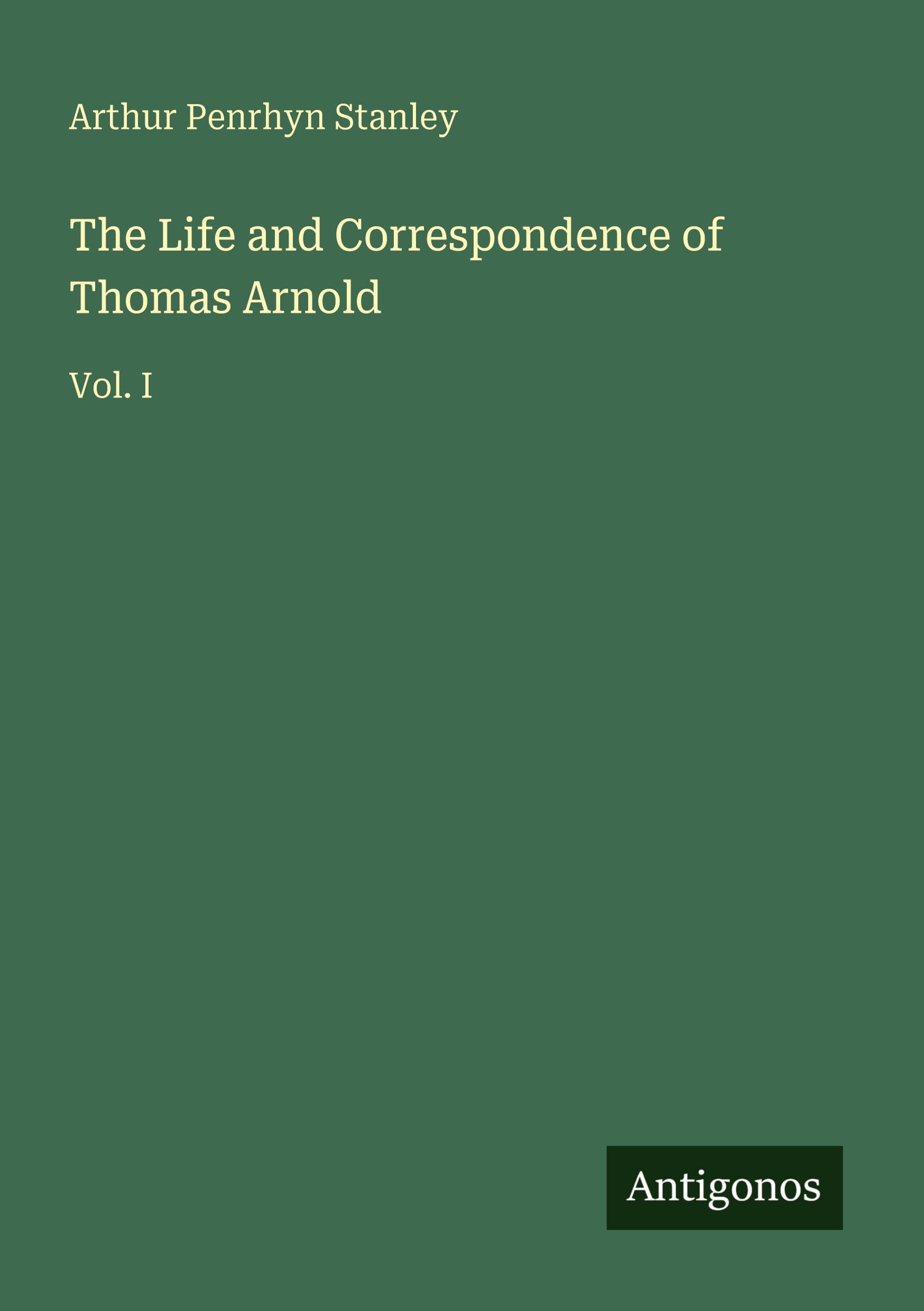 The Life and Correspondence of Thomas Arnold: Vol. I