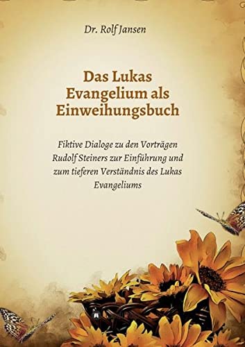 Das Lukas Evangelium als Einweihungsbuch: Fiktive Dialoge zu den Vorträgen Rudolf Steiners zur Einführung und zum tieferen Verständnis des Lukas Evangeliums