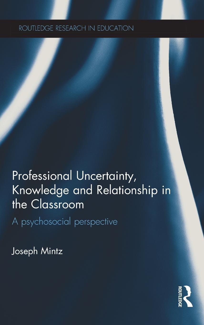Professional Uncertainty, Knowledge and Relationship in the Classroom: A psychosocial perspective (Routledge Research in Education, 118, Band 118)