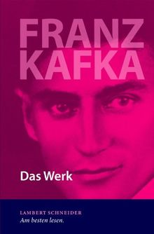 Franz Kafka: Das Werk - Die Tagebücher - Die Briefe