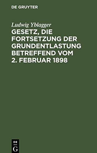 Gesetz, die Fortsetzung der Grundentlastung betreffend vom 2. Februar 1898: Nebst den Novellen vom 12. Dezember 1899 und 10. August 1904, den ... und Entschließungen, sowie Formularen
