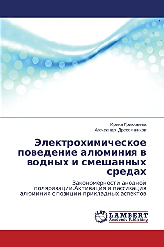 Elektrokhimicheskoe povedenie alyuminiya v vodnykh i smeshannykh sredakh: Zakonomernosti anodnoy polyarizatsii.Aktivatsiya i passivatsiya alyuminiya s ... alüminiq s pozicii prikladnyh aspektow