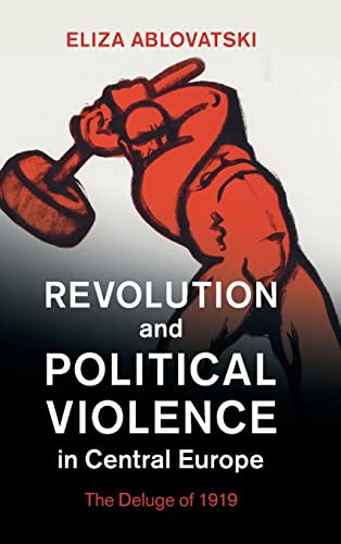 Revolution and Political Violence in Central Europe: The Deluge of 1919 (Studies in the Social and Cultural History of Modern Warfare)