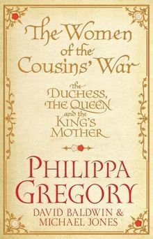 The Women of the Cousins' War: The Real White Queen and Her Rivals