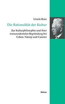 Die Rationalität der Kultur: Zur Kulturphilosophie und ihrer transzendentalen Begründung bei Cohen, Natorp und Cassirer (Cassirer Forschungen)