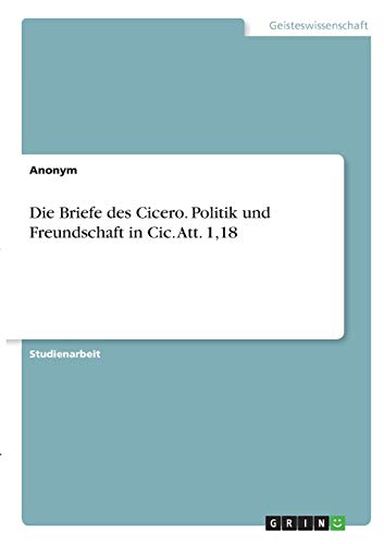 Die Briefe des Cicero. Politik und Freundschaft in Cic. Att. 1,18