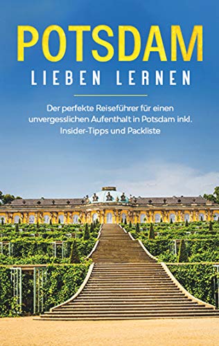 Potsdam lieben lernen: Der perfekte Reiseführer für einen unvergesslichen Aufenthalt in Potsdam inkl. Insider -Tipps und Packliste