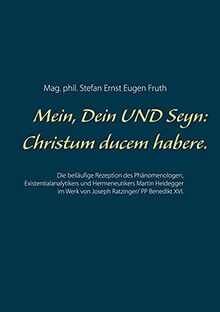 Mein, Dein UND Seyn: Christum ducem habere.: Die beiläufige Rezeption des Phänomenologen, Existentialanalytikers und Hermeneutikers Martin Heidegger im Werk von Joseph Ratzinger/ PP Benedikt XVI.