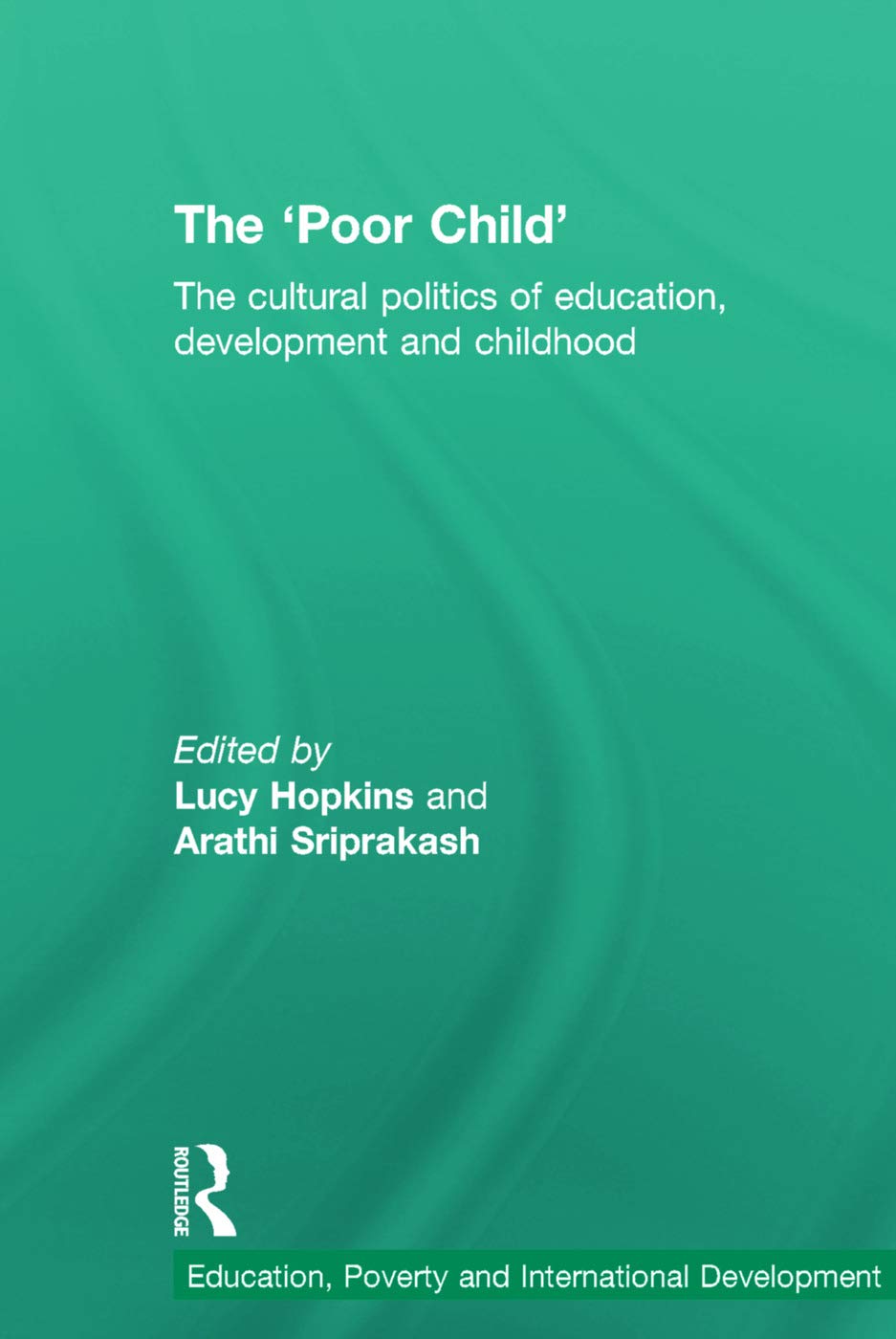 The 'Poor Child': The cultural politics of education, development and childhood (Education, Poverty and International Development)