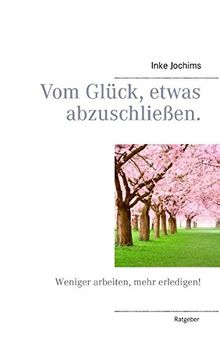 Vom Glück, etwas abzuschließen.: Weniger arbeiten, mehr erledigen!