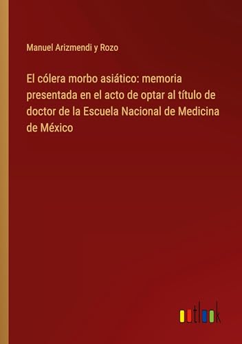 El cólera morbo asiático: memoria presentada en el acto de optar al título de doctor de la Escuela Nacional de Medicina de México