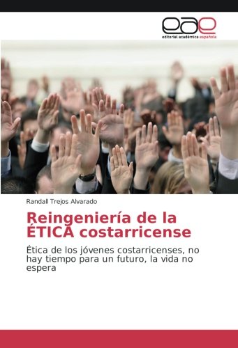 Reingeniería de la ÉTICA costarricense: Ética de los jóvenes costarricenses, no hay tiempo para un futuro, la vida no espera