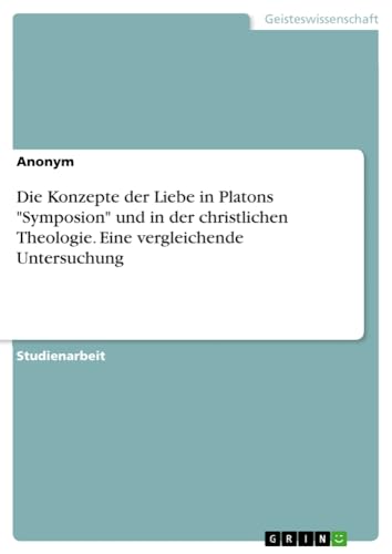 Die Konzepte der Liebe in Platons Symposion und in der christlichen Theologie. Eine vergleichende Untersuchung