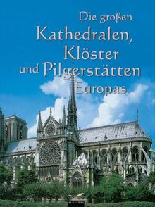 Die großen Kathedralen, Klöster und Pilgerstätten Europas