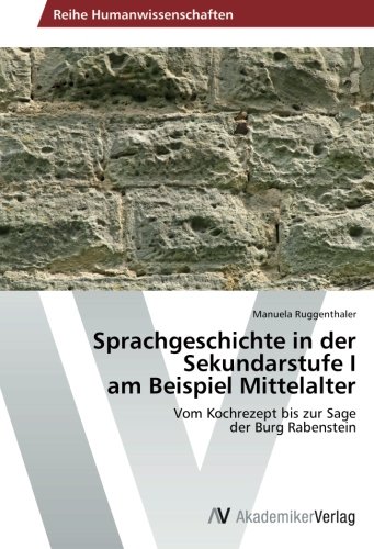 Sprachgeschichte in der Sekundarstufe I am Beispiel Mittelalter: Vom Kochrezept bis zur Sage der Burg Rabenstein