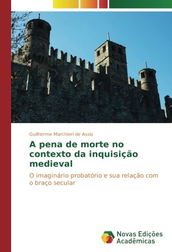 A pena de morte no contexto da inquisição medieval: O imaginário probatório e sua relação com o braço secular