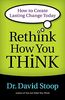 Rethink How You Think: How To Create Lasting Change Today