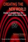Creating the New World: Stories & Images from the Dawn of the Atomic Age