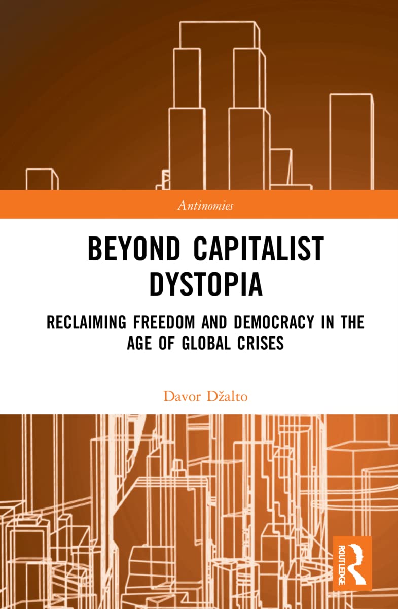 Beyond Capitalist Dystopia: Reclaiming Freedom and Democracy in the Age of Global Crises (Antinomies)