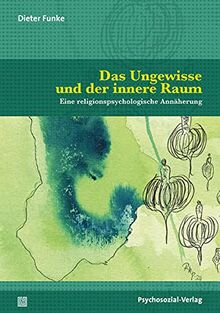 Das Ungewisse und der innere Raum: Eine religionspsychologische Annäherung (Forum Psychosozial)