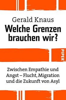 Welche Grenzen brauchen wir?: Zwischen Empathie und Angst - Flucht, Migration und die Zukunft von Asyl