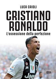 Cristiano Ronaldo. L'ossessione della perfezione